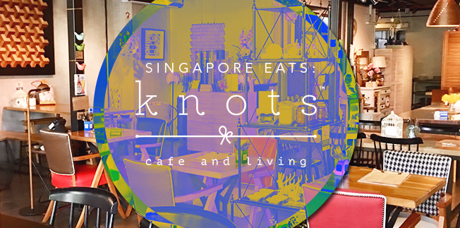 Singapore Eats: Knots Cafe and Living